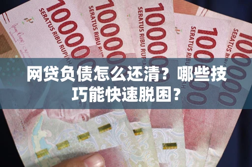 济南网贷负债怎么还清?哪些技巧能快速脱困? 济南网贷负债怎么还清?哪些技巧能快速脱困?