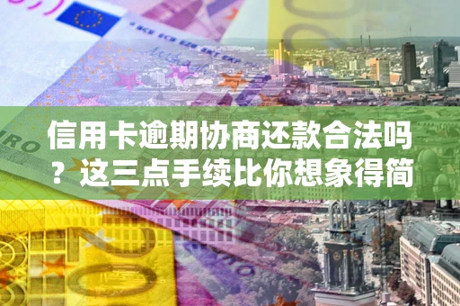 济南信用卡逾期协商还款合法吗?这三点手续比你想象得简单 济南信用卡逾期协商还款合法吗?这三点手续比你想象得简单